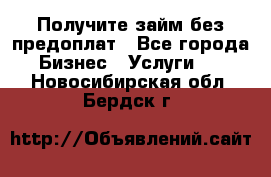 Получите займ без предоплат - Все города Бизнес » Услуги   . Новосибирская обл.,Бердск г.